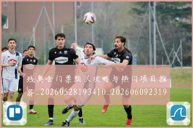 残奥会门票购买攻略与热门项目推荐_20260528193410_20260609231929