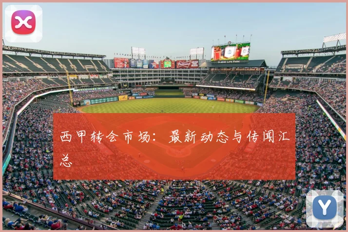 西甲转会市场:最新动态与传闻汇总