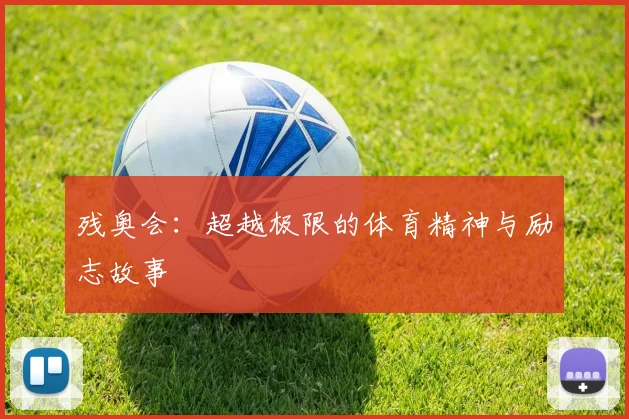 残奥会：超越极限的体育精神与励志故事