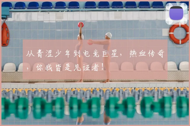 从青涩少年到电竞巨星，热血传奇，你我皆是见证者！