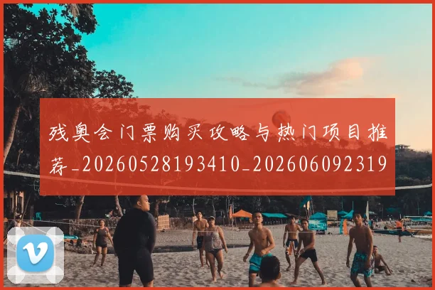残奥会门票购买攻略与热门项目推荐_20260528193410_20260609231929