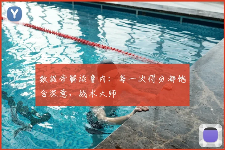 数据帝解读鲁内：每一次得分都饱含深意，战术大师