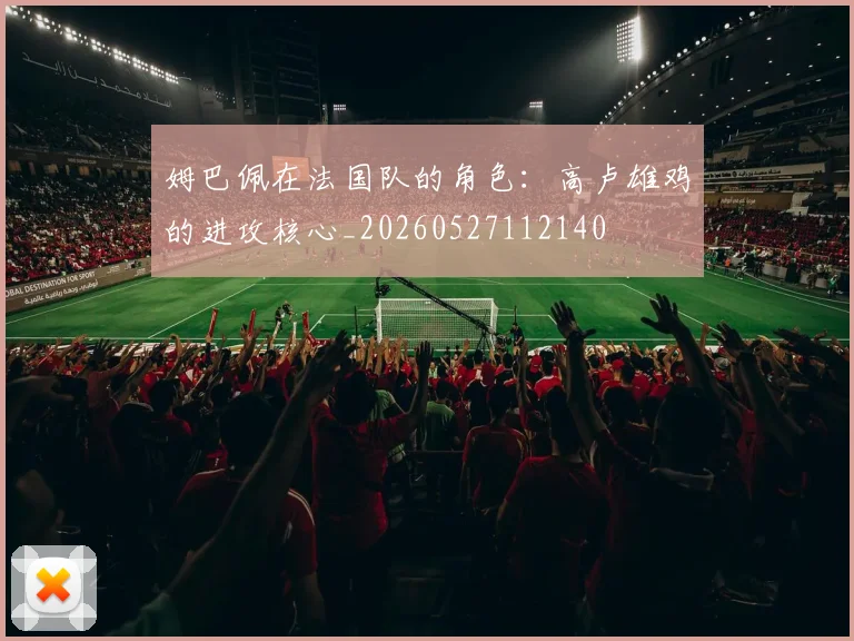 姆巴佩在法国队的角色：高卢雄鸡的进攻核心_20260527112140