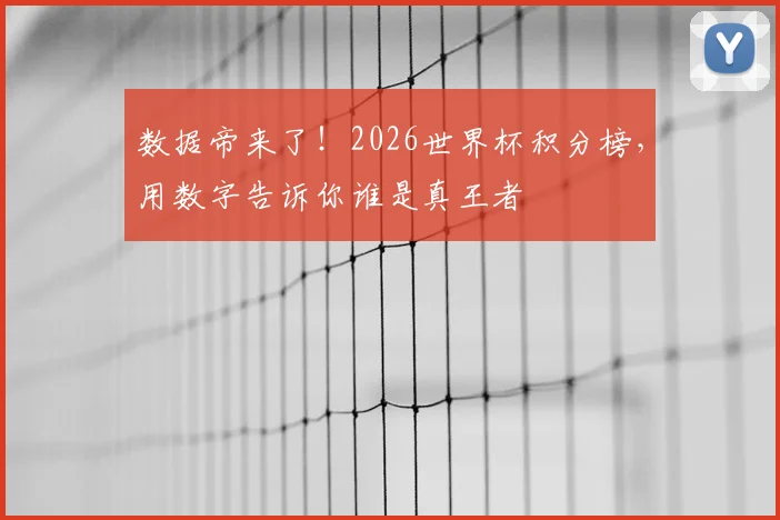 数据帝来了！2026世界杯积分榜，用数字告诉你谁是真王者