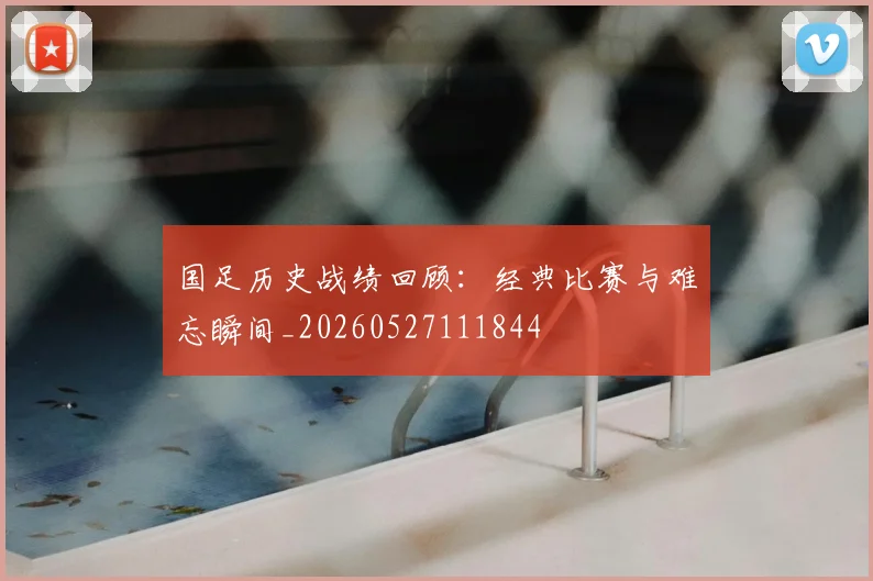 国足历史战绩回顾:经典比赛与难忘瞬间_20260527111844