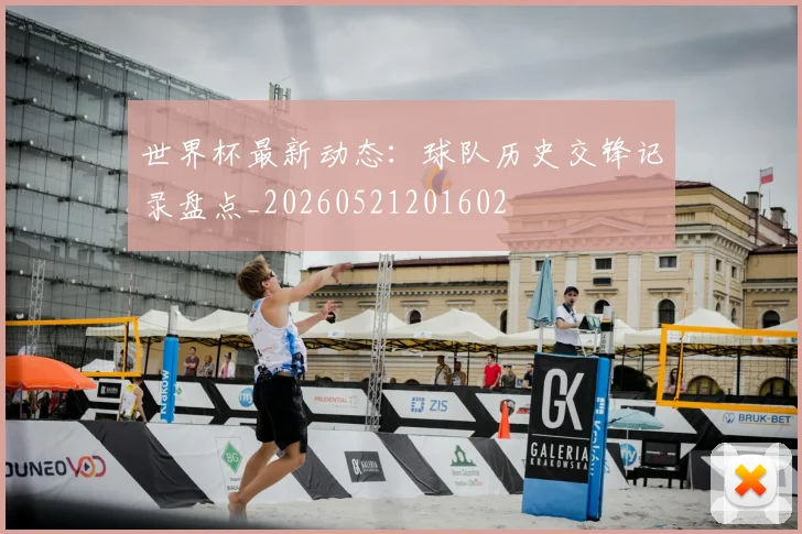 世界杯最新动态：球队历史交锋记录盘点_20260521201602