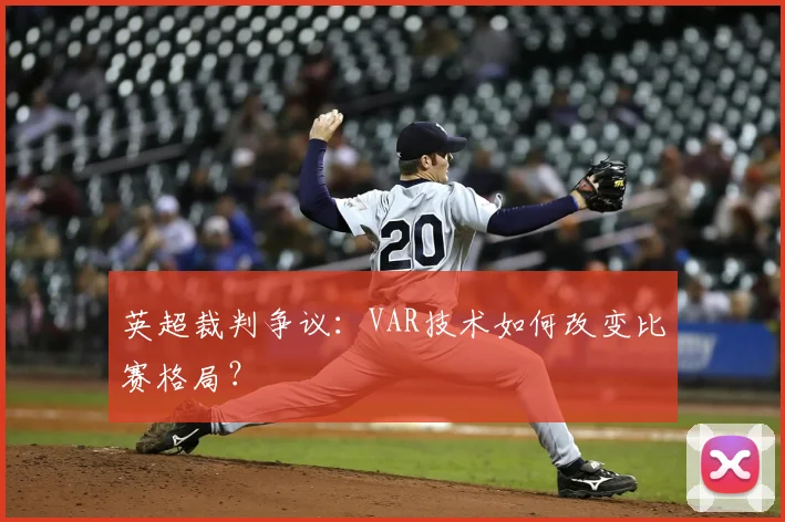 英超裁判争议：VAR技术如何改变比赛格局？